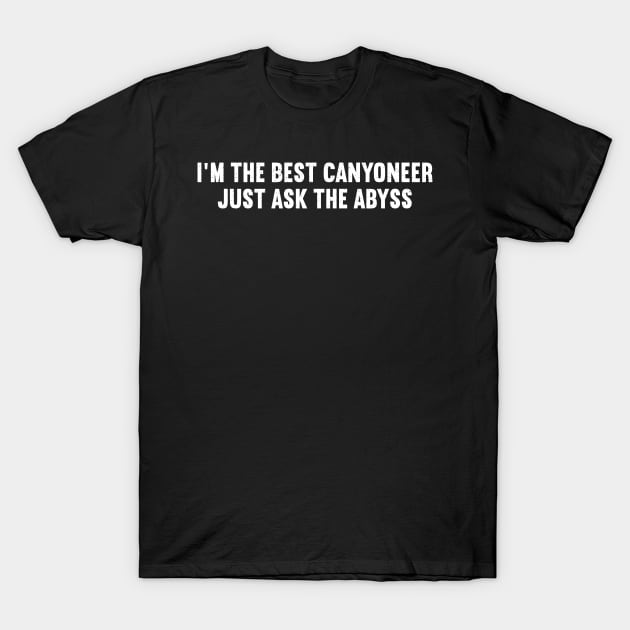 I'm the Best Canyoneer Just Ask the Abyss T-Shirt by trendynoize